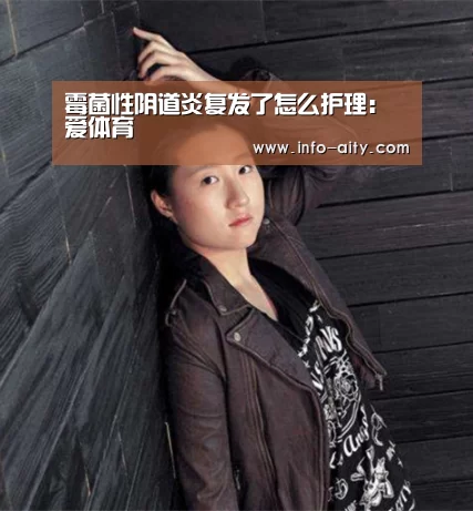 霉菌性阴道炎复发了怎么护理:爱体育(图4) 爱体育